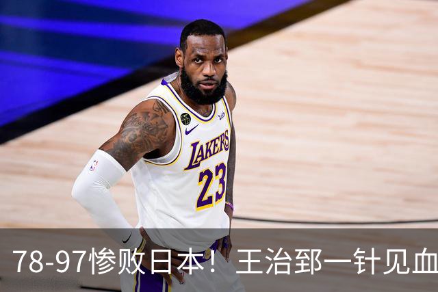 78-97惨败日本！王治郅一针见血大实话：球员真不缺拼劲，只是实打实打不过